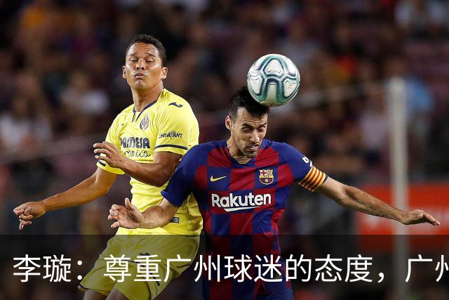 李璇：尊重广州球迷的态度，广州豹需要长期奋斗赢得热爱